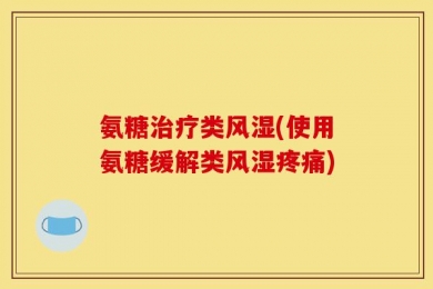 氨糖治疗类风湿(使用氨糖缓解类风湿疼痛)