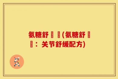 氨糖舒關寧(氨糖舒關寧：关节舒缓配方)