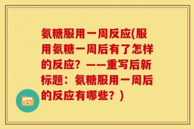氨糖服用一周反应(服用氨糖一周后有了怎样的反应？——重写后新标题：氨糖服用一周后的反应有哪些？)