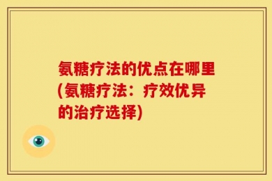 氨糖疗法的优点在哪里(氨糖疗法：疗效优异的治疗选择)