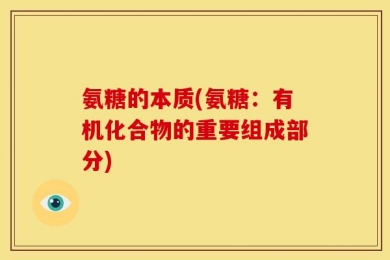 氨糖的本质(氨糖：有机化合物的重要组成部分)