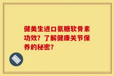 健美生进口氨糖软骨素功效？了解健康关节保养的秘密？