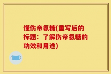 懂伤帝氨糖(重写后的标题：了解伤帝氨糖的功效和用途)