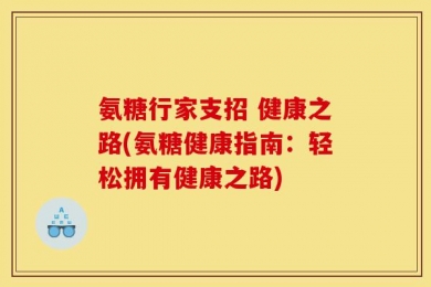 氨糖行家支招 健康之路(氨糖健康指南：轻松拥有健康之路)