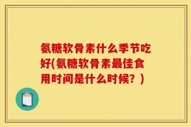 氨糖软骨素什么季节吃好(氨糖软骨素最佳食用时间是什么时候？)