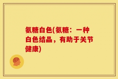 氨糖白色(氨糖：一种白色结晶，有助于关节健康)