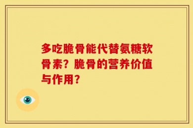 多吃脆骨能代替氨糖软骨素？脆骨的营养价值与作用？