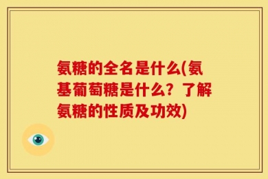 氨糖的全名是什么(氨基葡萄糖是什么？了解氨糖的性质及功效)