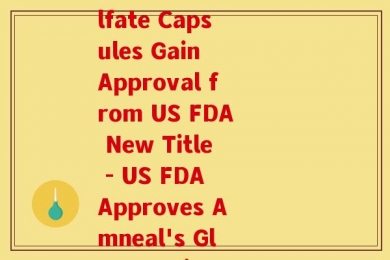 氨糖胶囊美国(Amneal's Glucosamine Sulfate Capsules Gain Approval from US FDA New Title - US FDA Approves Amneal's Glucosamine Sulfate Capsules)