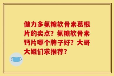 健力多氨糖软骨素葛根片的卖点？氨糖软骨素钙片哪个牌子好？大哥大姐们求推荐？