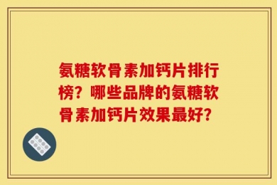 氨糖软骨素加钙片排行榜？哪些品牌的氨糖软骨素加钙片效果最好？