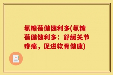 氨糖蓓健健利多(氨糖蓓健健利多：舒缓关节疼痛，促进软骨健康)