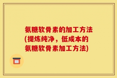 氨糖软骨素的加工方法(提炼纯净，低成本的氨糖软骨素加工方法)