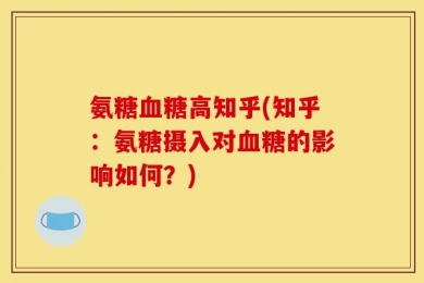 氨糖血糖高知乎(知乎：氨糖摄入对血糖的影响如何？)