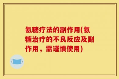 氨糖疗法的副作用(氨糖治疗的不良反应及副作用，需谨慎使用)