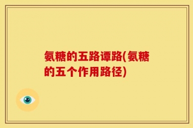 氨糖的五路谭路(氨糖的五个作用路径)