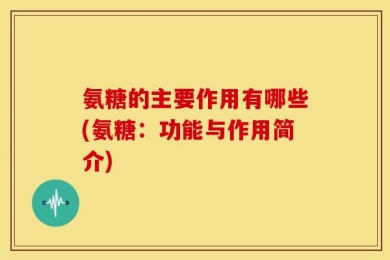 氨糖的主要作用有哪些(氨糖：功能与作用简介)