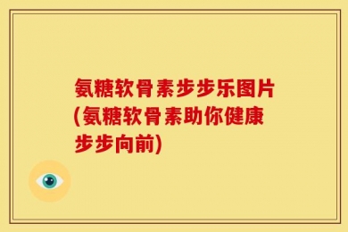 氨糖软骨素步步乐图片(氨糖软骨素助你健康步步向前)