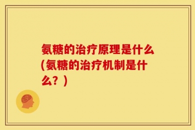 氨糖的治疗原理是什么(氨糖的治疗机制是什么？)