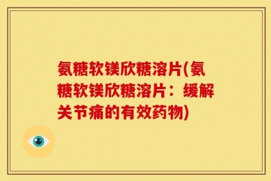 氨糖软镁欣糖溶片(氨糖软镁欣糖溶片：缓解关节痛的有效药物)