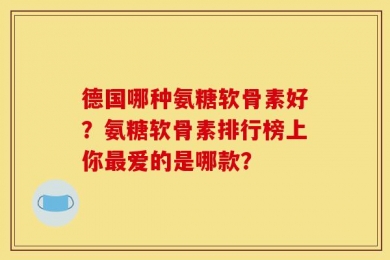 德国哪种氨糖软骨素好？氨糖软骨素排行榜上你最爱的是哪款？