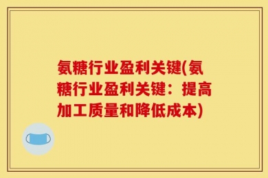 氨糖行业盈利关键(氨糖行业盈利关键：提高加工质量和降低成本)