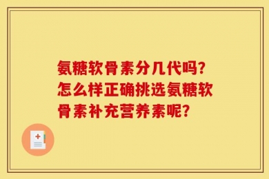 氨糖软骨素分几代吗？怎么样正确挑选氨糖软骨素补充营养素呢？
