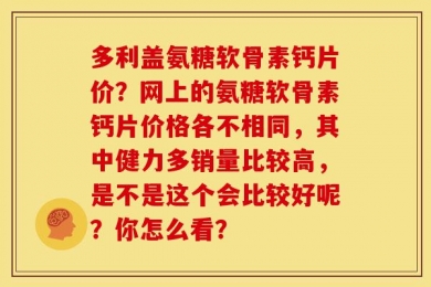多利盖氨糖软骨素钙片价？网上的氨糖软骨素钙片价格各不相同，其中健力多销量比较高，是不是这个会比较好呢？你怎么看？