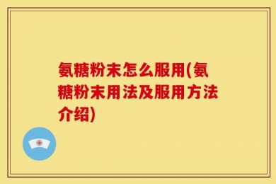 氨糖粉末怎么服用(氨糖粉末用法及服用方法介绍)