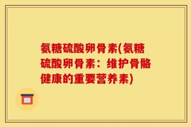 氨糖硫酸卵骨素(氨糖硫酸卵骨素：维护骨骼健康的重要营养素)
