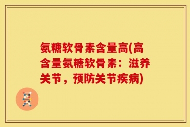 氨糖软骨素含量高(高含量氨糖软骨素：滋养关节，预防关节疾病)