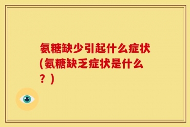 氨糖缺少引起什么症状(氨糖缺乏症状是什么？)