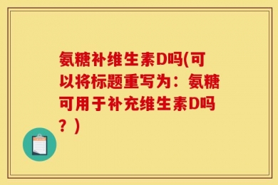 氨糖补维生素D吗(可以将标题重写为：氨糖可用于补充维生素D吗？)