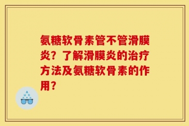 氨糖软骨素管不管滑膜炎？了解滑膜炎的治疗方法及氨糖软骨素的作用？
