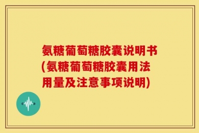 氨糖葡萄糖胶囊说明书(氨糖葡萄糖胶囊用法用量及注意事项说明)