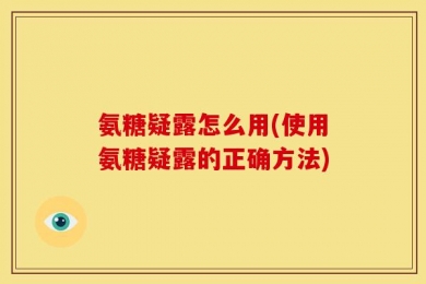 氨糖疑露怎么用(使用氨糖疑露的正确方法)