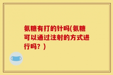 氨糖有打的针吗(氨糖可以通过注射的方式进行吗？)
