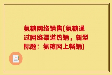 氨糖网络销售(氨糖通过网络渠道热销，新型标题：氨糖网上畅销)