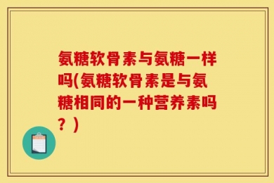 氨糖软骨素与氨糖一样吗(氨糖软骨素是与氨糖相同的一种营养素吗？)