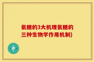 氨糖的3大机理氨糖的三种生物学作用机制)