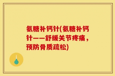 氨糖补钙针(氨糖补钙针——舒缓关节疼痛，预防骨质疏松)