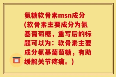 氨糖软骨素msn成分(软骨素主要成分为氨基葡萄糖，重写后的标题可以为：软骨素主要成分氨基葡萄糖，有助缓解关节疼痛。)