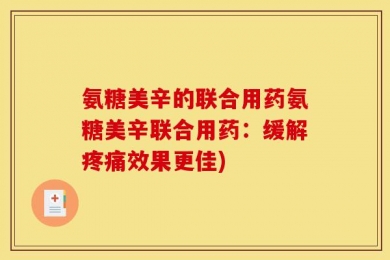氨糖美辛的联合用药氨糖美辛联合用药：缓解疼痛效果更佳)