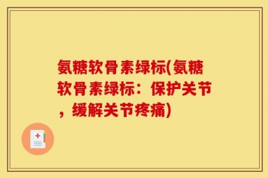氨糖软骨素绿标(氨糖软骨素绿标：保护关节，缓解关节疼痛)