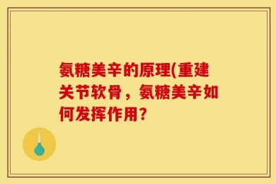 氨糖美辛的原理(重建关节软骨，氨糖美辛如何发挥作用？