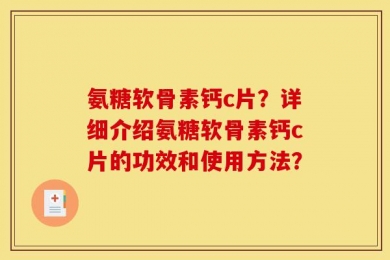 氨糖软骨素钙c片？详细介绍氨糖软骨素钙c片的功效和使用方法？