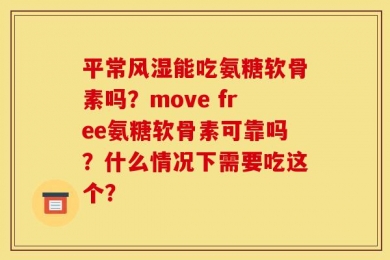 平常风湿能吃氨糖软骨素吗？move free氨糖软骨素可靠吗？什么情况下需要吃这个？