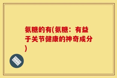 氨糖的有(氨糖：有益于关节健康的神奇成分)