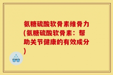 氨糖硫酸软骨素维骨力(氨糖硫酸软骨素：帮助关节健康的有效成分)