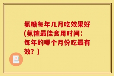 氨糖每年几月吃效果好(氨糖最佳食用时间：每年的哪个月份吃最有效？)